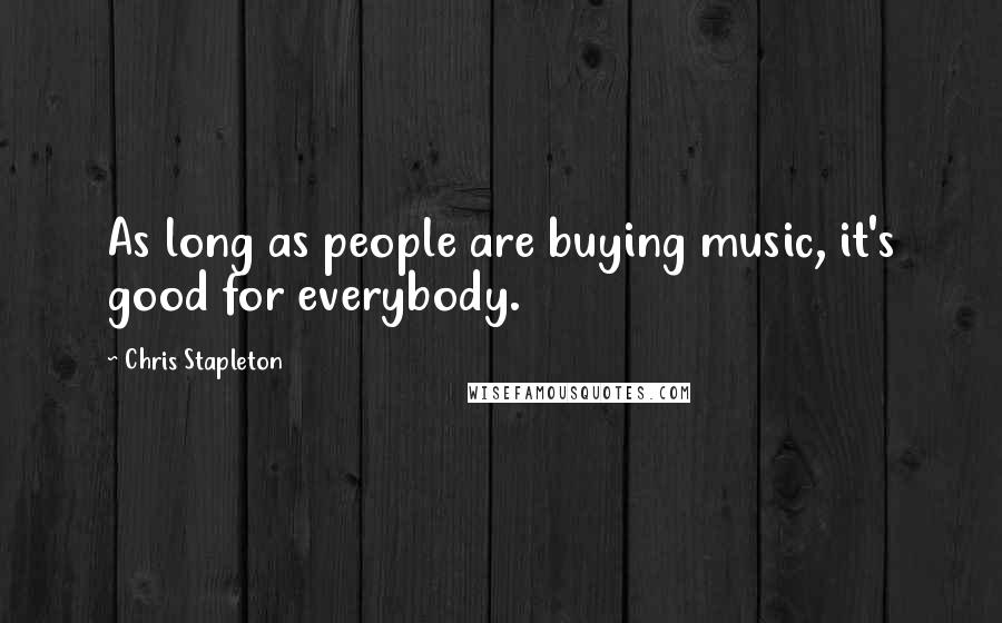 Chris Stapleton Quotes: As long as people are buying music, it's good for everybody.