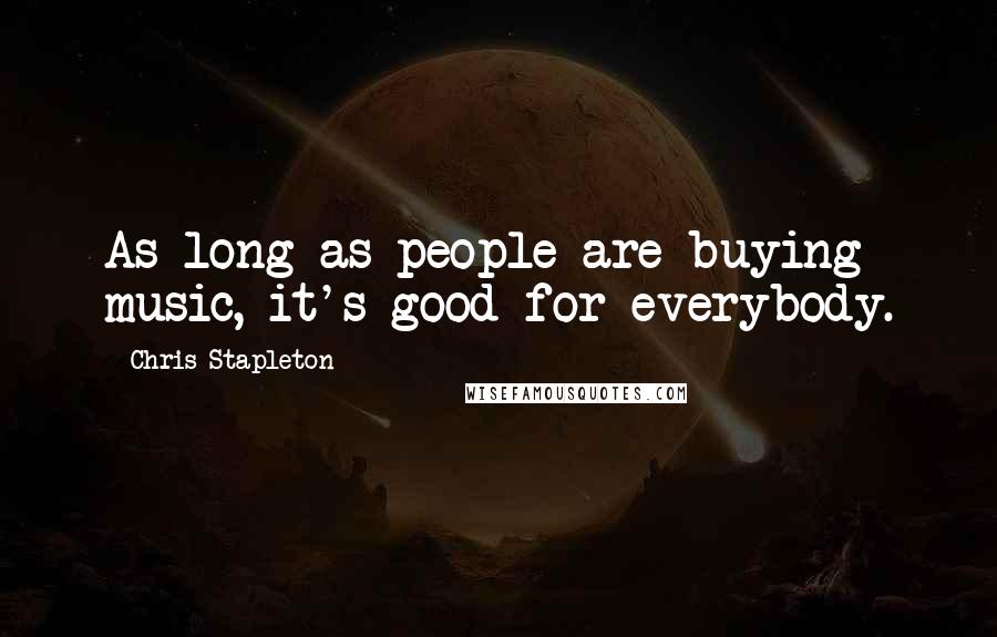 Chris Stapleton Quotes: As long as people are buying music, it's good for everybody.