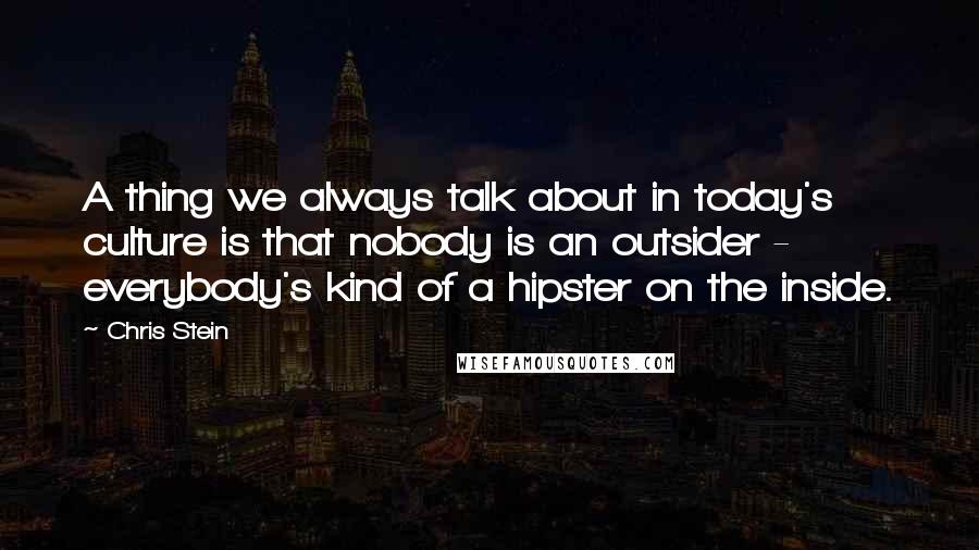 Chris Stein Quotes: A thing we always talk about in today's culture is that nobody is an outsider - everybody's kind of a hipster on the inside.
