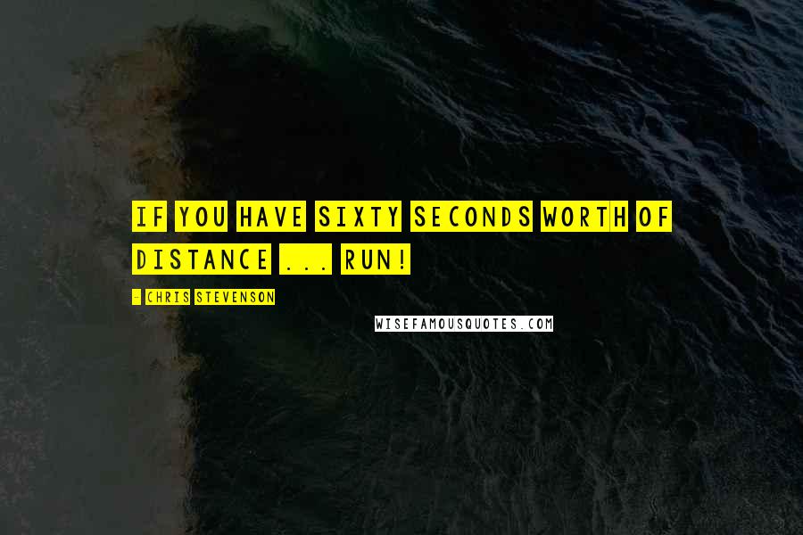 Chris Stevenson Quotes: If you have sixty seconds worth of distance ... run!