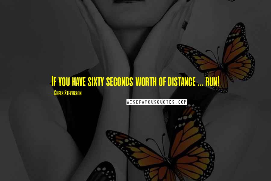 Chris Stevenson Quotes: If you have sixty seconds worth of distance ... run!