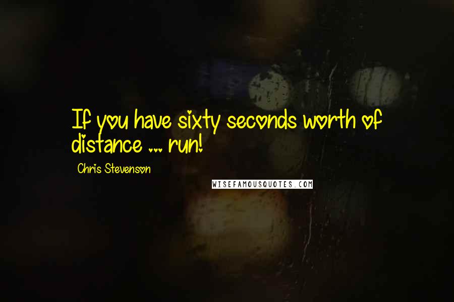 Chris Stevenson Quotes: If you have sixty seconds worth of distance ... run!