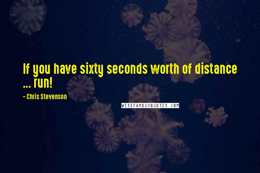 Chris Stevenson Quotes: If you have sixty seconds worth of distance ... run!