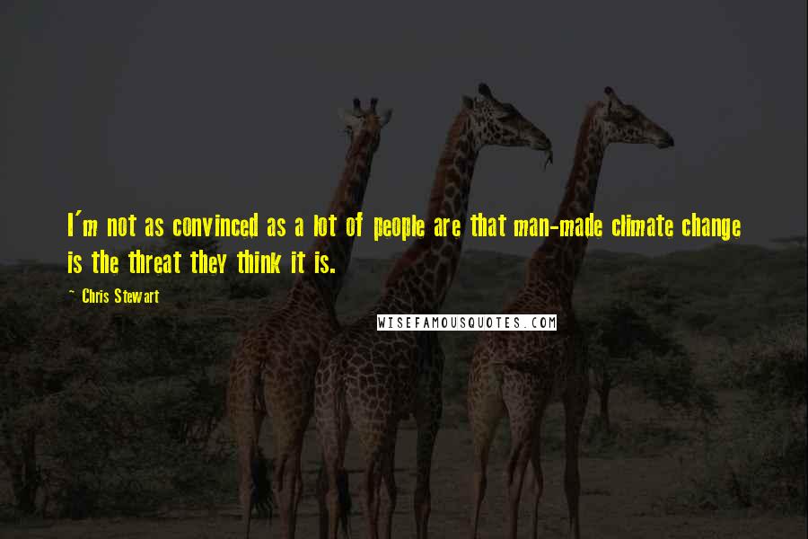 Chris Stewart Quotes: I'm not as convinced as a lot of people are that man-made climate change is the threat they think it is.