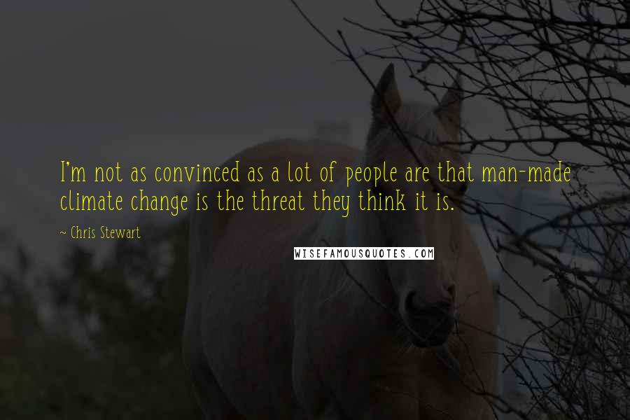 Chris Stewart Quotes: I'm not as convinced as a lot of people are that man-made climate change is the threat they think it is.