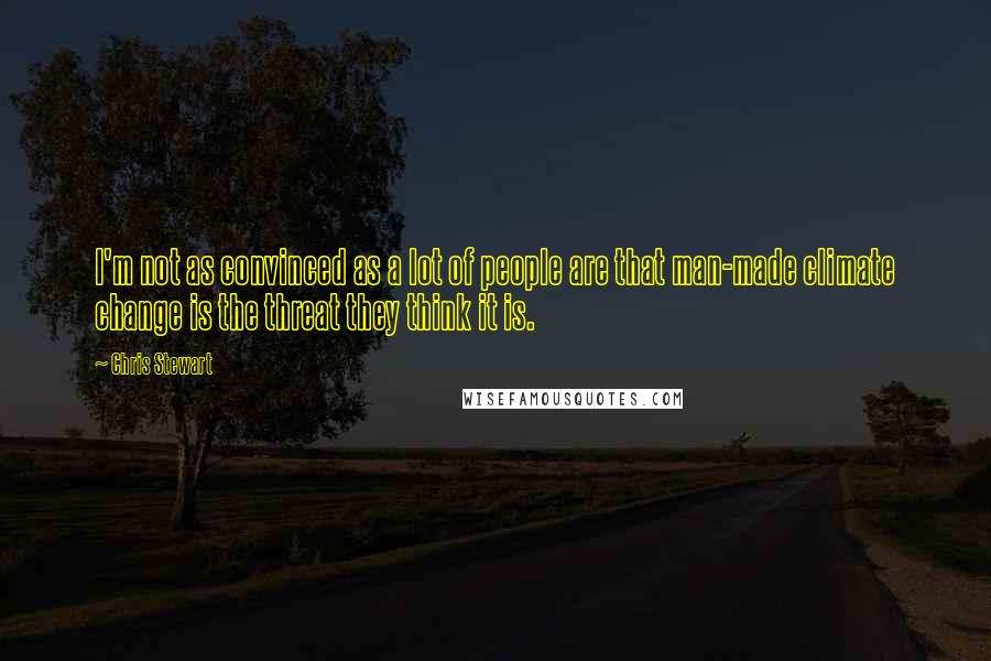 Chris Stewart Quotes: I'm not as convinced as a lot of people are that man-made climate change is the threat they think it is.