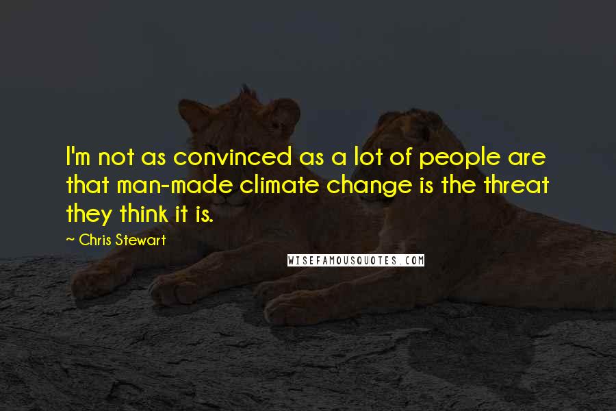 Chris Stewart Quotes: I'm not as convinced as a lot of people are that man-made climate change is the threat they think it is.