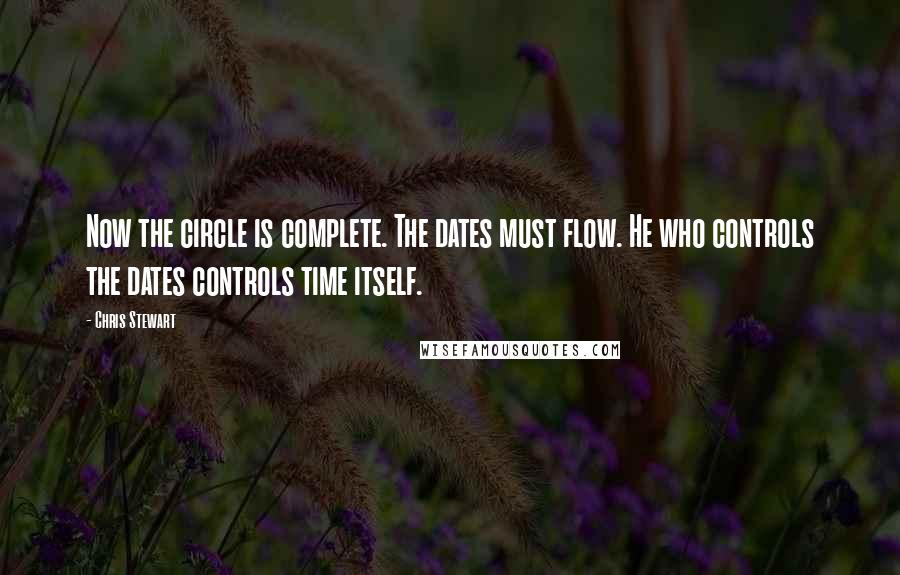 Chris Stewart Quotes: Now the circle is complete. The dates must flow. He who controls the dates controls time itself.