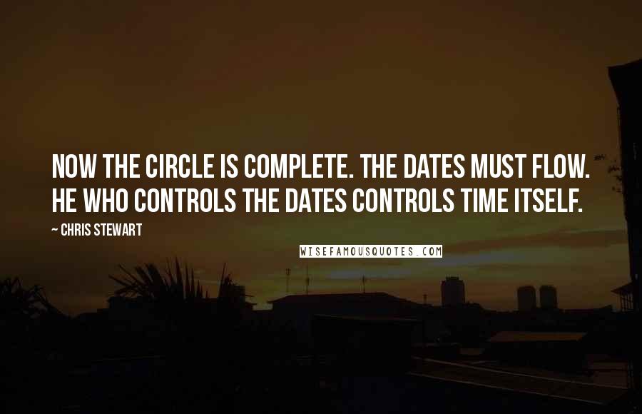 Chris Stewart Quotes: Now the circle is complete. The dates must flow. He who controls the dates controls time itself.