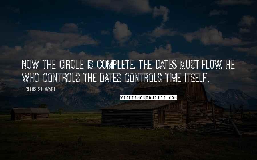 Chris Stewart Quotes: Now the circle is complete. The dates must flow. He who controls the dates controls time itself.