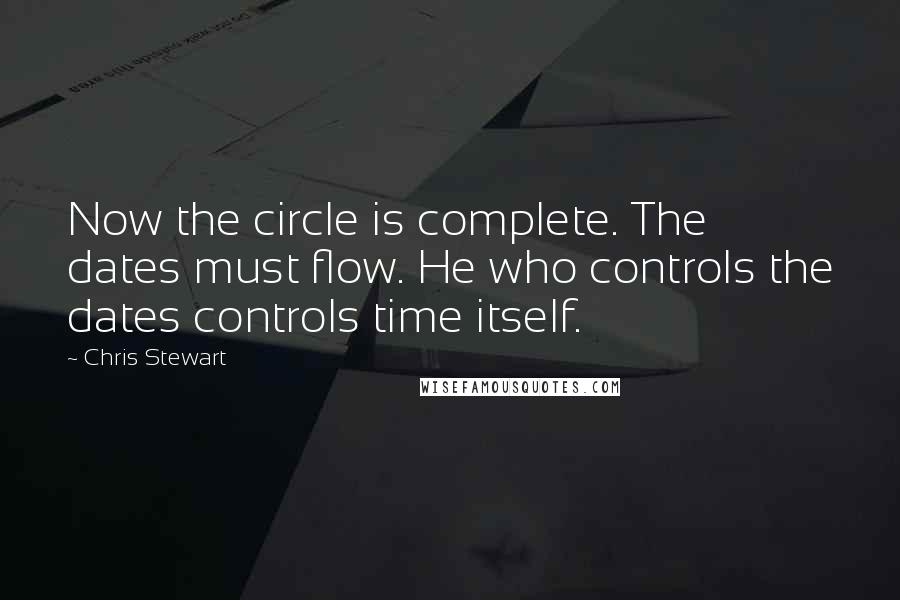 Chris Stewart Quotes: Now the circle is complete. The dates must flow. He who controls the dates controls time itself.