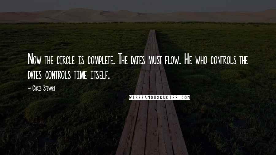 Chris Stewart Quotes: Now the circle is complete. The dates must flow. He who controls the dates controls time itself.