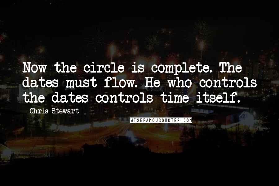 Chris Stewart Quotes: Now the circle is complete. The dates must flow. He who controls the dates controls time itself.