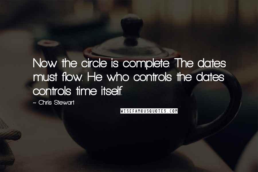 Chris Stewart Quotes: Now the circle is complete. The dates must flow. He who controls the dates controls time itself.