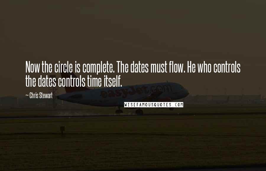 Chris Stewart Quotes: Now the circle is complete. The dates must flow. He who controls the dates controls time itself.