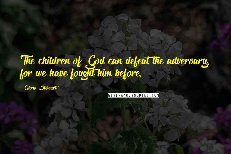 Chris Stewart Quotes: The children of God can defeat the adversary, for we have fought him before.