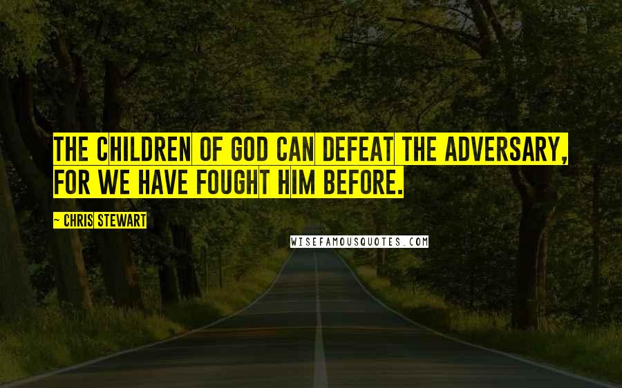 Chris Stewart Quotes: The children of God can defeat the adversary, for we have fought him before.