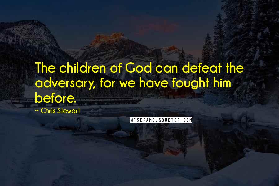 Chris Stewart Quotes: The children of God can defeat the adversary, for we have fought him before.