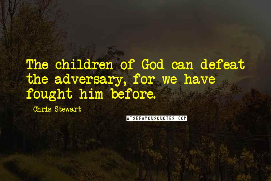 Chris Stewart Quotes: The children of God can defeat the adversary, for we have fought him before.