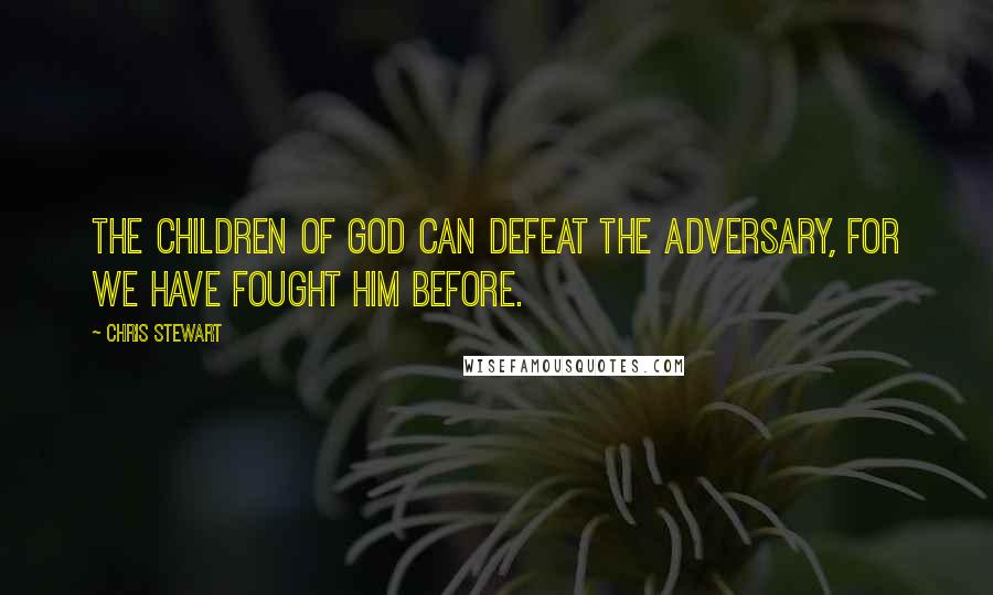 Chris Stewart Quotes: The children of God can defeat the adversary, for we have fought him before.