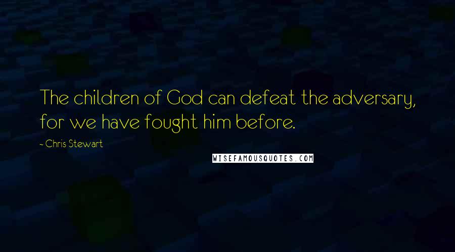 Chris Stewart Quotes: The children of God can defeat the adversary, for we have fought him before.