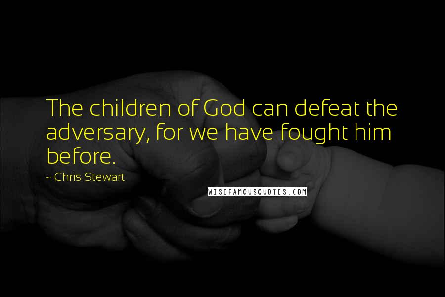 Chris Stewart Quotes: The children of God can defeat the adversary, for we have fought him before.