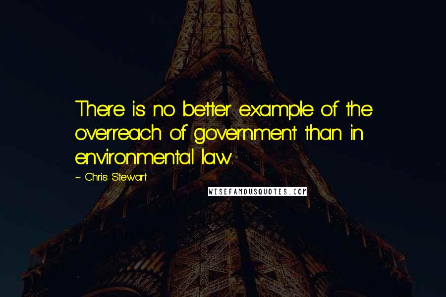 Chris Stewart Quotes: There is no better example of the overreach of government than in environmental law.