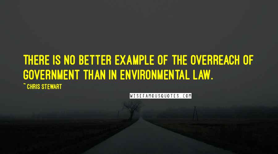 Chris Stewart Quotes: There is no better example of the overreach of government than in environmental law.