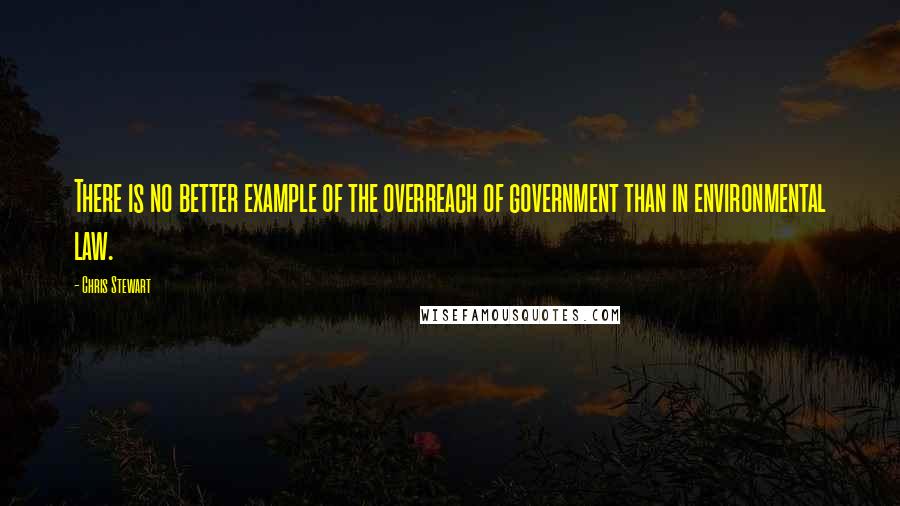 Chris Stewart Quotes: There is no better example of the overreach of government than in environmental law.