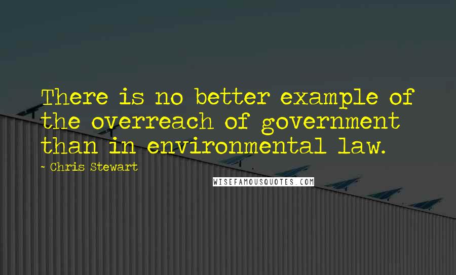 Chris Stewart Quotes: There is no better example of the overreach of government than in environmental law.