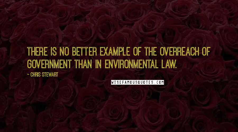 Chris Stewart Quotes: There is no better example of the overreach of government than in environmental law.