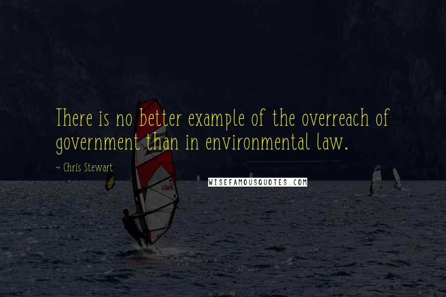 Chris Stewart Quotes: There is no better example of the overreach of government than in environmental law.