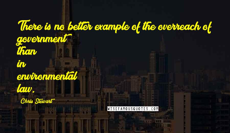Chris Stewart Quotes: There is no better example of the overreach of government than in environmental law.