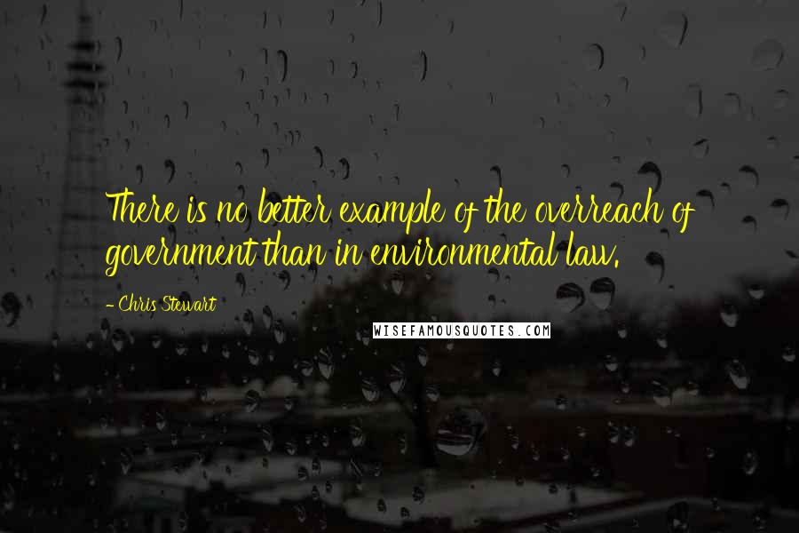 Chris Stewart Quotes: There is no better example of the overreach of government than in environmental law.