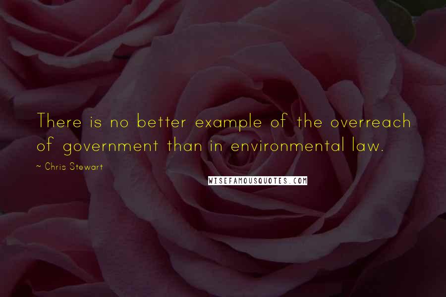 Chris Stewart Quotes: There is no better example of the overreach of government than in environmental law.