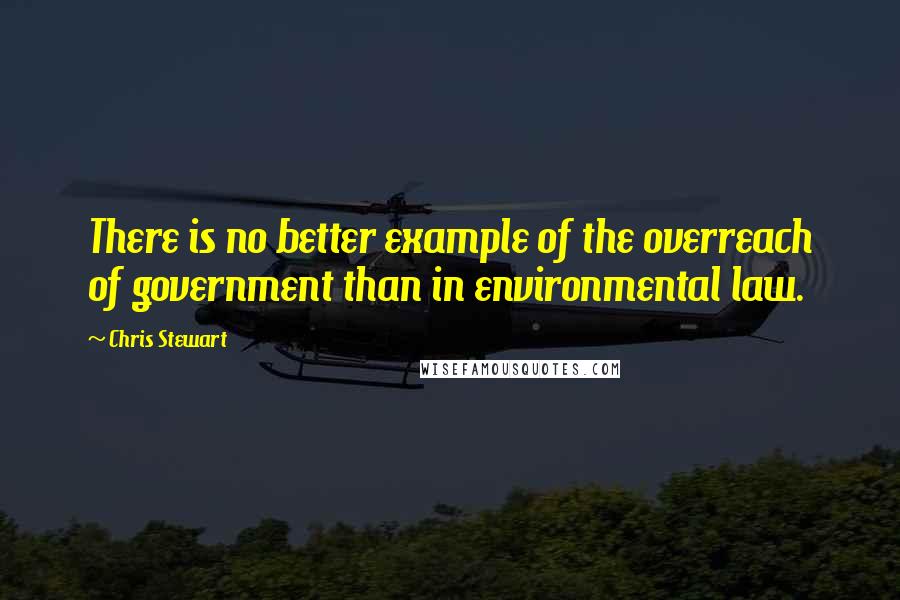 Chris Stewart Quotes: There is no better example of the overreach of government than in environmental law.