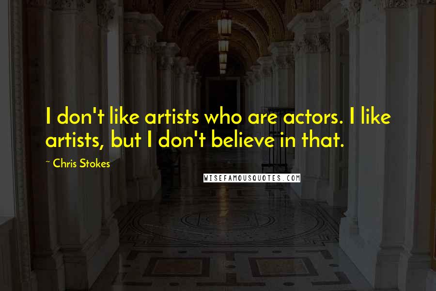 Chris Stokes Quotes: I don't like artists who are actors. I like artists, but I don't believe in that.