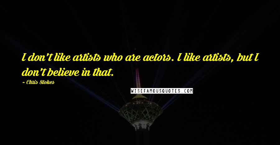 Chris Stokes Quotes: I don't like artists who are actors. I like artists, but I don't believe in that.