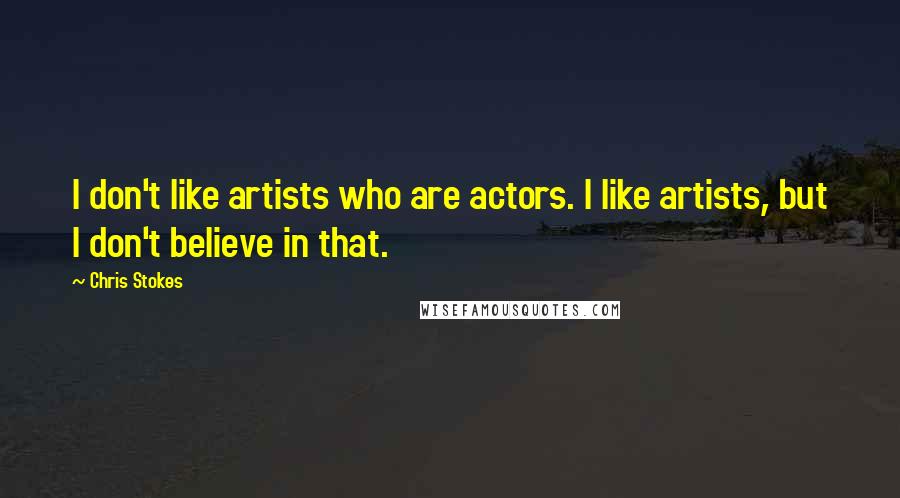 Chris Stokes Quotes: I don't like artists who are actors. I like artists, but I don't believe in that.