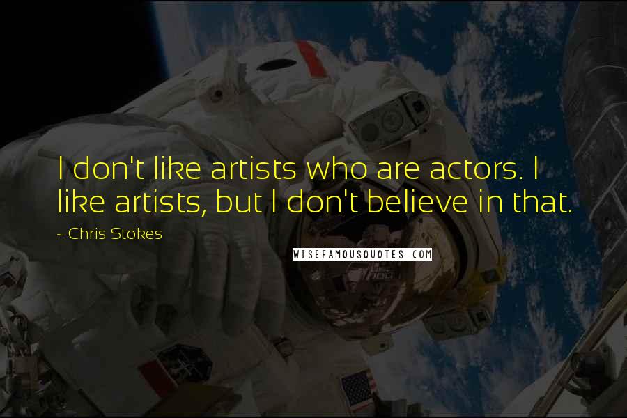 Chris Stokes Quotes: I don't like artists who are actors. I like artists, but I don't believe in that.