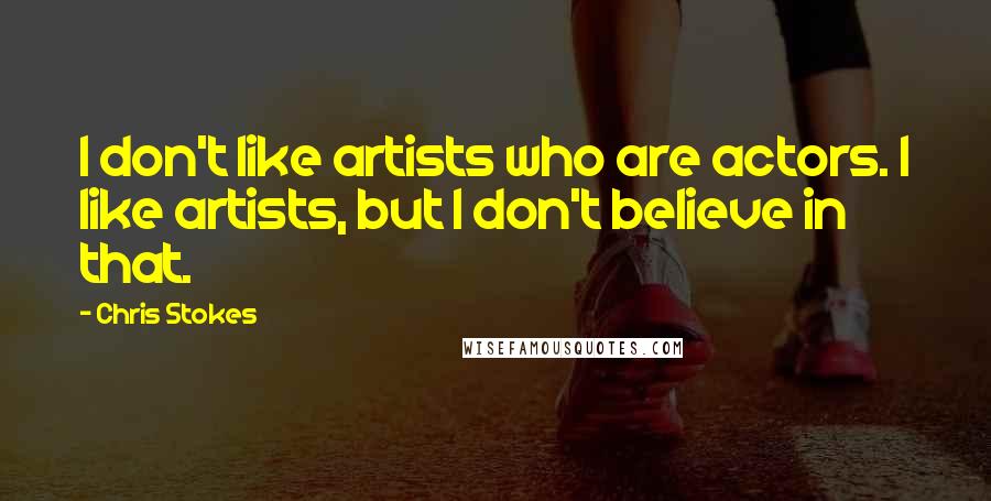 Chris Stokes Quotes: I don't like artists who are actors. I like artists, but I don't believe in that.