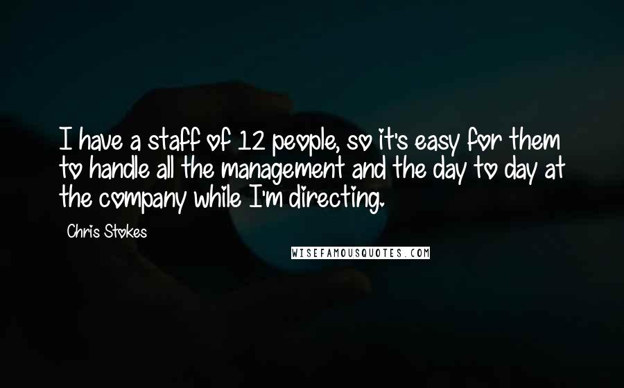 Chris Stokes Quotes: I have a staff of 12 people, so it's easy for them to handle all the management and the day to day at the company while I'm directing.