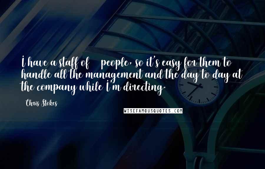 Chris Stokes Quotes: I have a staff of 12 people, so it's easy for them to handle all the management and the day to day at the company while I'm directing.