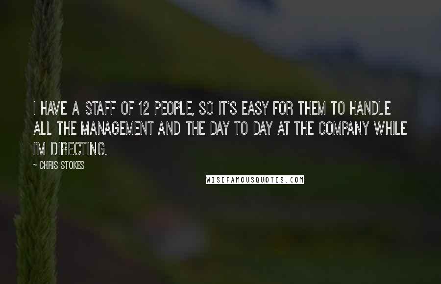 Chris Stokes Quotes: I have a staff of 12 people, so it's easy for them to handle all the management and the day to day at the company while I'm directing.