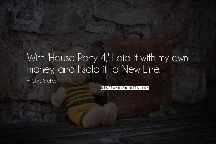 Chris Stokes Quotes: With 'House Party 4,' I did it with my own money, and I sold it to New Line.