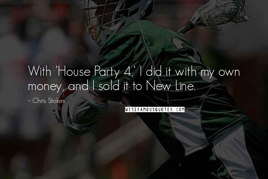 Chris Stokes Quotes: With 'House Party 4,' I did it with my own money, and I sold it to New Line.