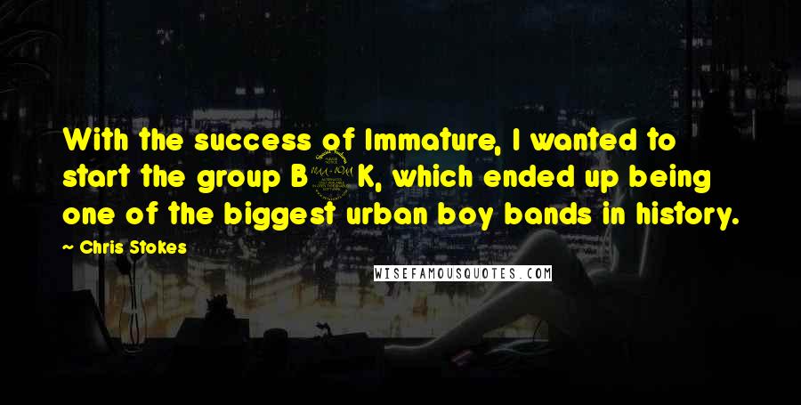 Chris Stokes Quotes: With the success of Immature, I wanted to start the group B2K, which ended up being one of the biggest urban boy bands in history.