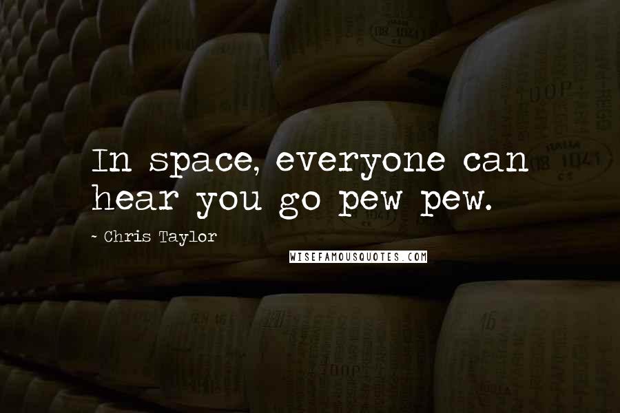 Chris Taylor Quotes: In space, everyone can hear you go pew pew.