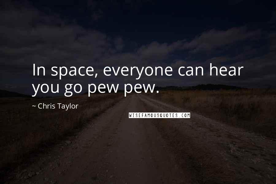 Chris Taylor Quotes: In space, everyone can hear you go pew pew.