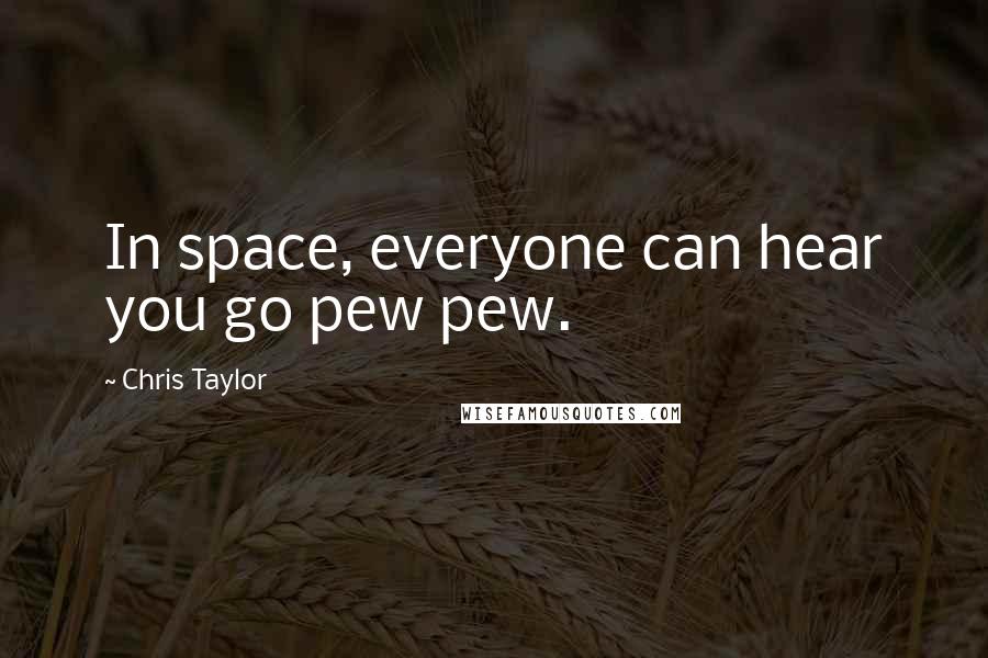 Chris Taylor Quotes: In space, everyone can hear you go pew pew.